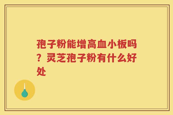 孢子粉能增高吗？灵芝孢子粉有什么好处