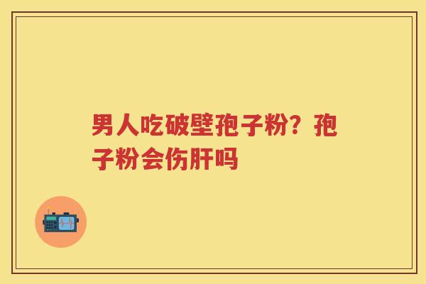男人吃破壁孢子粉？孢子粉会伤吗