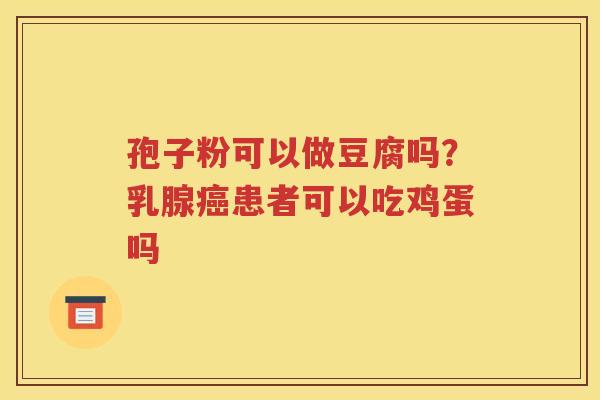 孢子粉可以做豆腐吗？乳腺患者可以吃鸡蛋吗