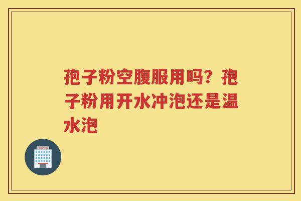 孢子粉空腹服用吗？孢子粉用开水冲泡还是温水泡
