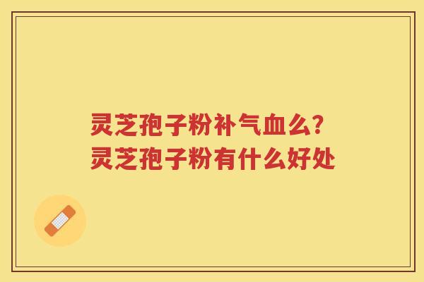 灵芝孢子粉么？灵芝孢子粉有什么好处