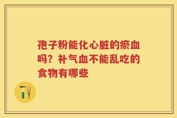 孢子粉能化的瘀吗？不能乱吃的食物有哪些