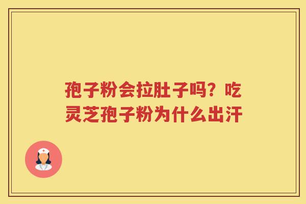 孢子粉会拉肚子吗？吃灵芝孢子粉为什么出汗