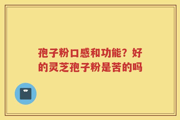 孢子粉口感和功能？好的灵芝孢子粉是苦的吗