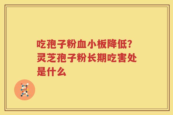 吃孢子粉降低？灵芝孢子粉长期吃害处是什么