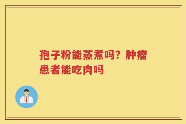 孢子粉能蒸煮吗？患者能吃肉吗