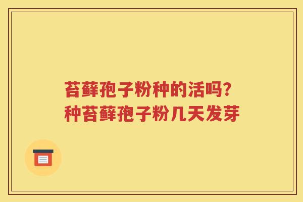苔藓孢子粉种的活吗?种苔藓孢子粉几天发芽 苔藓孢子粉种的活吗?种苔藓孢子粉几天发芽
