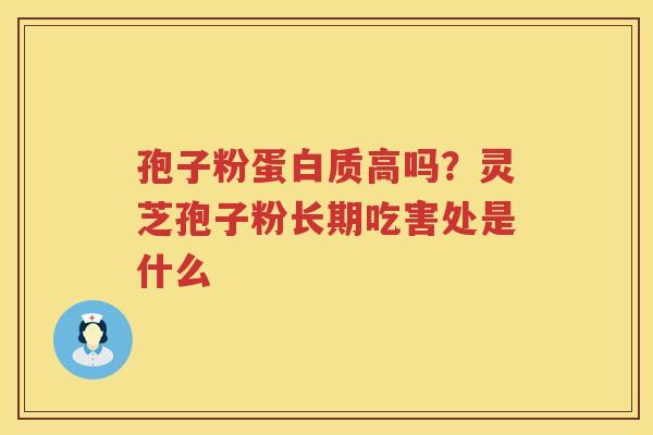 孢子粉蛋白质高吗?灵芝孢子粉长期吃害处是什么 孢子粉蛋白质高吗?灵芝孢子粉长期吃害处是什么