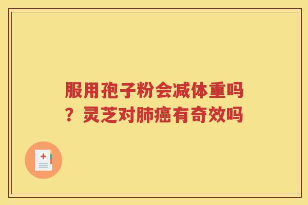 服用孢子粉会减体重吗?灵芝对有奇效吗 服用孢子粉会减体重吗?灵芝对有奇效吗