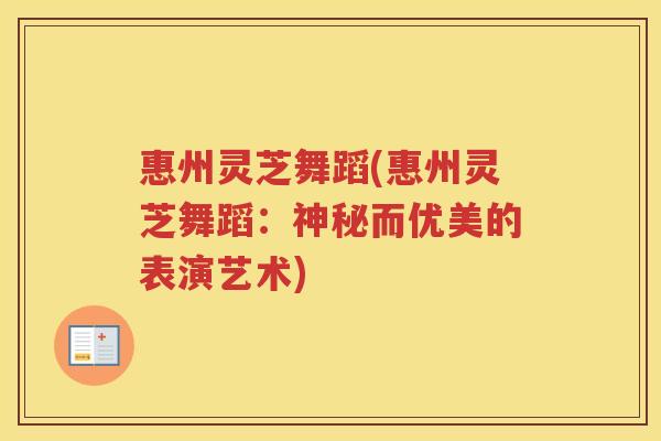 惠州灵芝舞蹈(惠州灵芝舞蹈：神秘而优美的表演艺术)