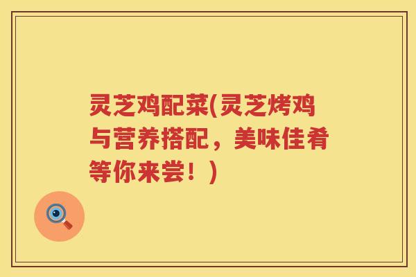灵芝鸡配菜(灵芝烤鸡与营养搭配，美味佳肴等你来尝！)