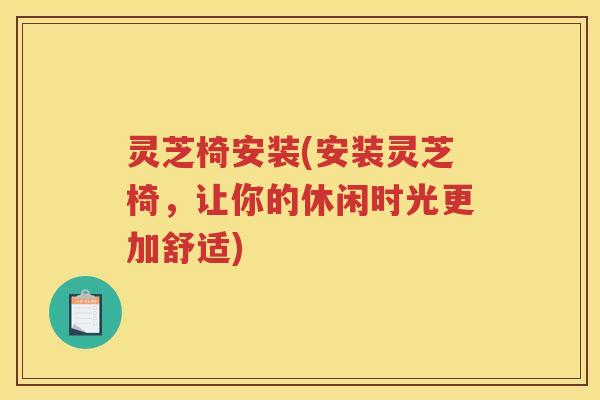 灵芝椅安装(安装灵芝椅，让你的休闲时光更加舒适)