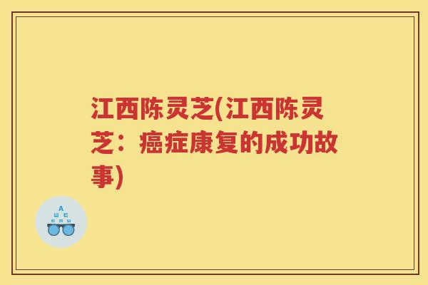 江西陈灵芝(江西陈灵芝:症康复的成功故事) 江西陈灵芝(江西陈灵芝:症康复的成功故事)