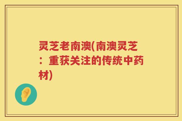 灵芝老南澳(南澳灵芝：重获关注的传统材)