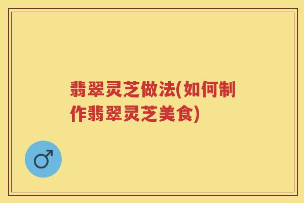 翡翠灵芝做法(如何制作翡翠灵芝美食)