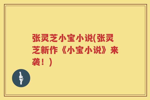 张灵芝小宝小说(张灵芝新作《小宝小说》来袭!) 张灵芝小宝小说(张灵芝新作《小宝小说》来袭!)