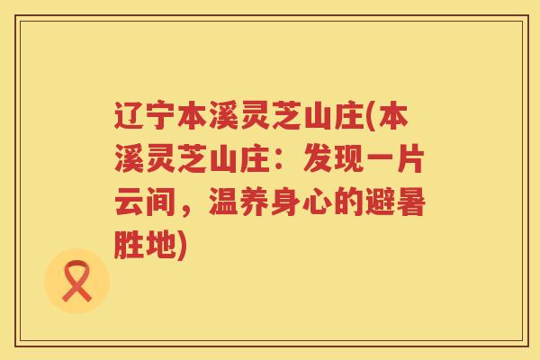 辽宁本溪灵芝山庄(本溪灵芝山庄:发现一片云间,温养身心的避暑胜地) 辽宁本溪灵芝山庄(本溪灵芝山庄:发现一片云间,温养身心的避暑胜地)