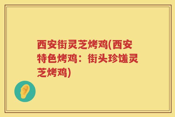 西安街灵芝烤鸡(西安特色烤鸡：街头珍馐灵芝烤鸡)