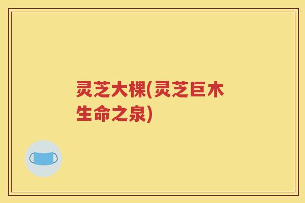 灵芝大棵(灵芝巨木 生命之泉)