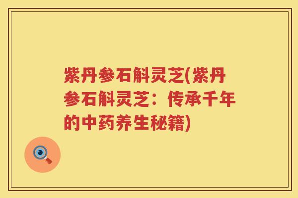 紫丹参石斛灵芝(紫丹参石斛灵芝：传承千年的养生秘籍)
