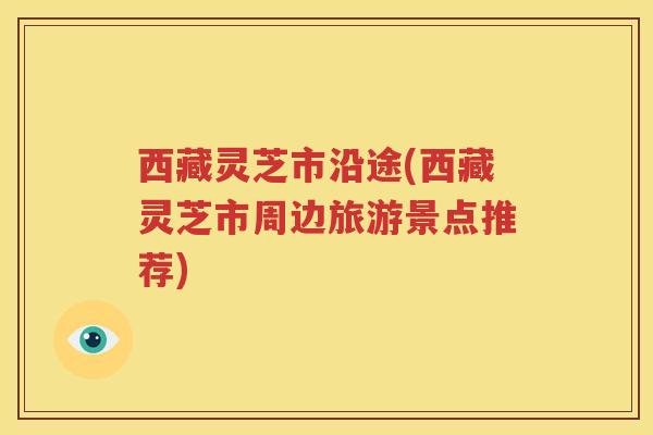 西藏灵芝市沿途(西藏灵芝市周边旅游景点推荐)