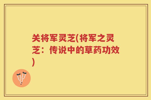 关将军灵芝(将军之灵芝：传说中的草药功效)