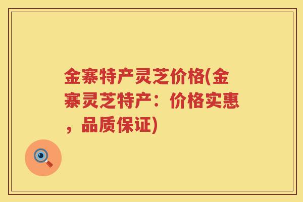 金寨特产灵芝价格(金寨灵芝特产:价格实惠,品质保证) 金寨特产灵芝价格(金寨灵芝特产:价格实惠,品质保证)