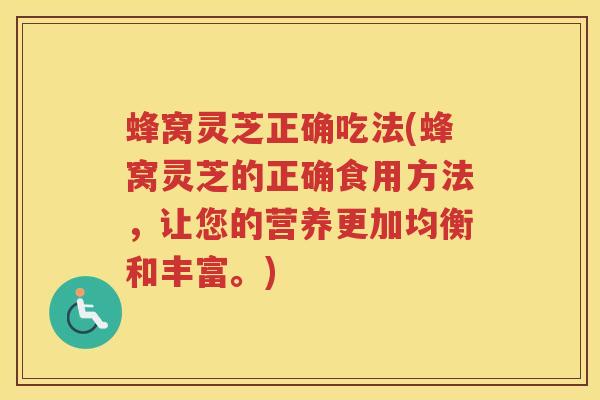 蜂窝灵芝正确吃法(蜂窝灵芝的正确食用方法，让您的营养更加均衡和丰富。)