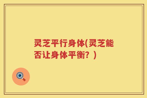 灵芝平行身体(灵芝能否让身体平衡？)
