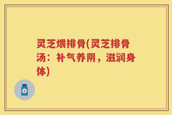 灵芝煨排骨(灵芝排骨汤：养阴，滋润身体)
