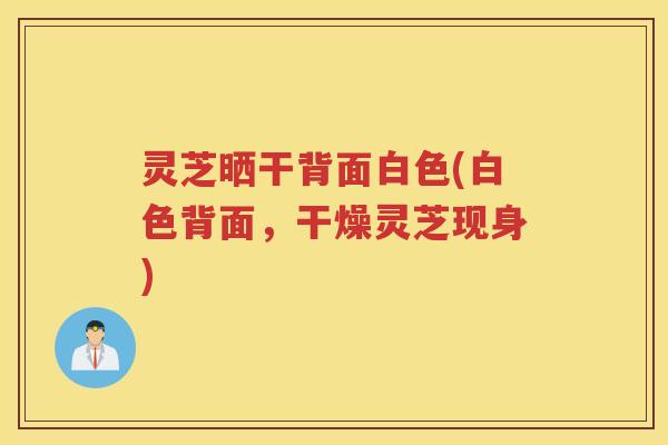 灵芝晒干背面白色(白色背面，干燥灵芝现身)