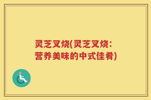 灵芝叉烧(灵芝叉烧:营养美味的中式佳肴) 灵芝叉烧(灵芝叉烧:营养美味的中式佳肴)