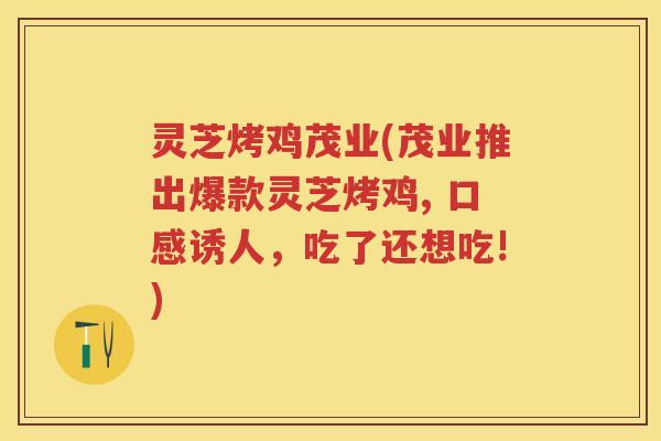 灵芝烤鸡茂业(茂业推出爆款灵芝烤鸡, 口感诱人，吃了还想吃!)