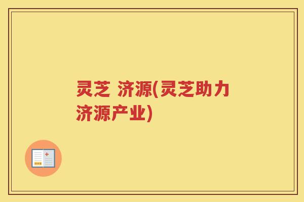 灵芝 济源(灵芝助力济源产业)