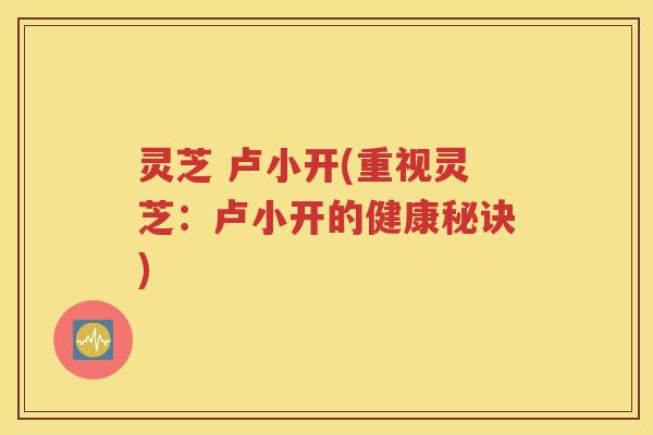 灵芝 卢小开(重视灵芝：卢小开的健康秘诀)