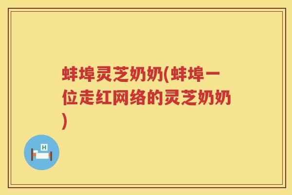蚌埠灵芝奶奶(蚌埠一位走红网络的灵芝奶奶)