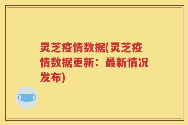 灵芝疫情数据(灵芝疫情数据更新：新情况发布)