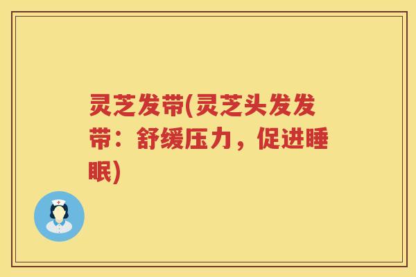 灵芝发带(灵芝头发发带:舒缓压力,促进) 灵芝发带(灵芝头发发带:舒缓压力,促进)