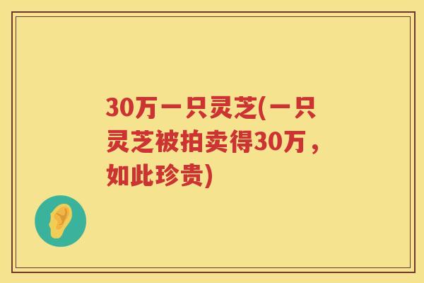 30万一只灵芝(一只灵芝被拍卖得30万，如此珍贵)