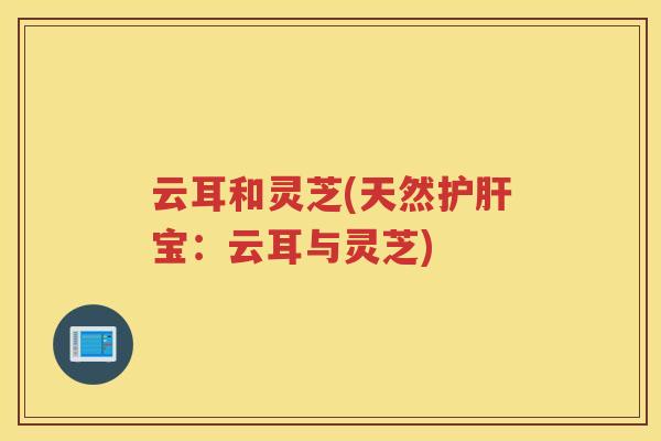 云耳和灵芝(天然宝：云耳与灵芝)