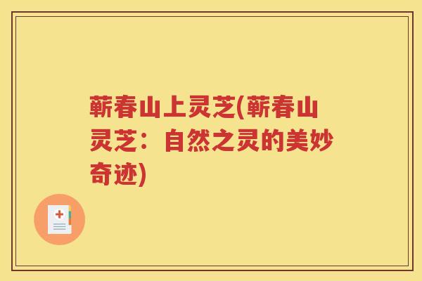 蕲春山上灵芝(蕲春山灵芝：自然之灵的美妙奇迹)