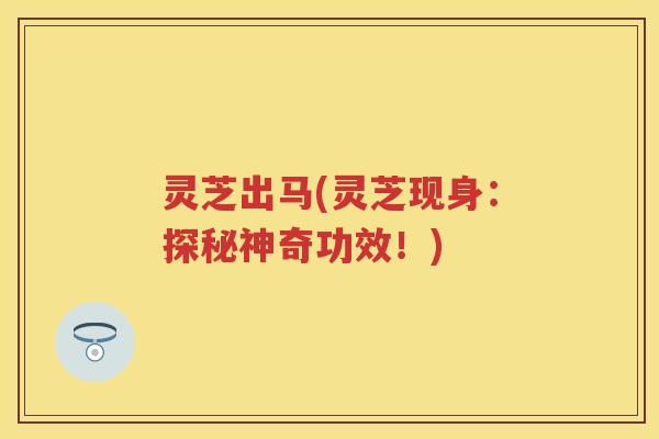 灵芝出马(灵芝现身：探秘神奇功效！)
