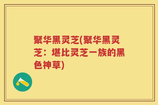 聚华黑灵芝(聚华黑灵芝:堪比灵芝一族的黑色神草) 聚华黑灵芝(聚华黑灵芝:堪比灵芝一族的黑色神草)