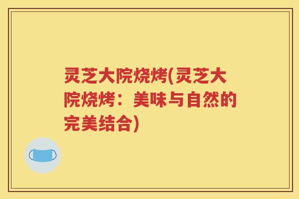 灵芝大院烧烤(灵芝大院烧烤：美味与自然的完美结合)