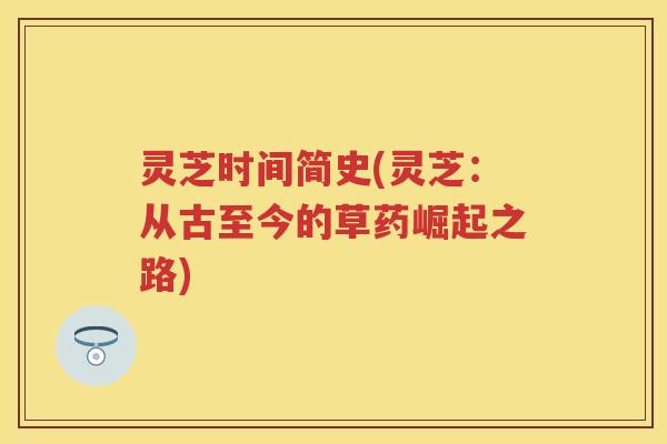 灵芝时间简史(灵芝：从古至今的草药崛起之路)