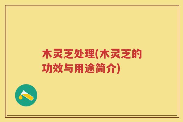 木灵芝处理(木灵芝的功效与用途简介)