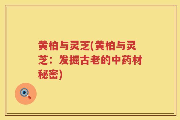 黄柏与灵芝(黄柏与灵芝：发掘古老的材秘密)