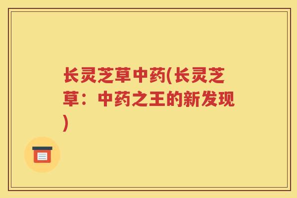 长灵芝草(长灵芝草:之王的新发现) 长灵芝草(长灵芝草:之王的新发现)