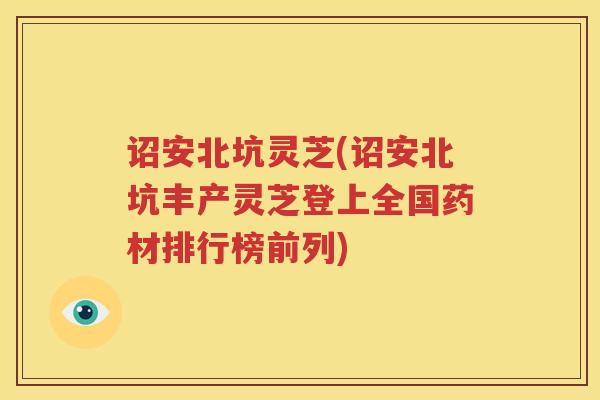 诏安北坑灵芝(诏安北坑丰产灵芝登上全国药材排行榜前列)
