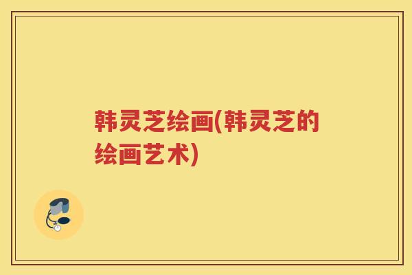 韩灵芝绘画(韩灵芝的绘画艺术)
